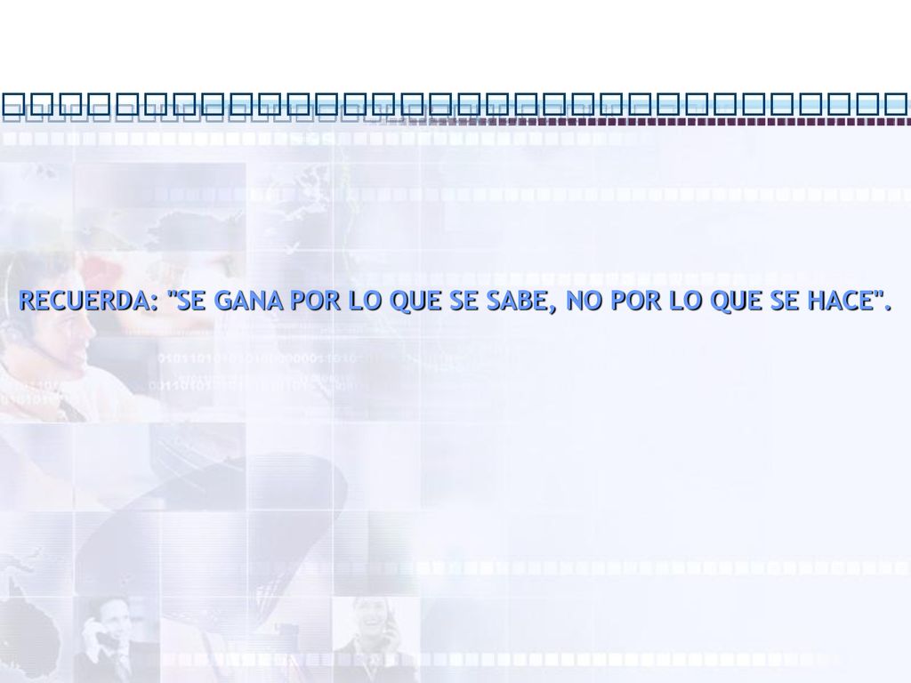 RECUERDA: SE GANA POR LO QUE SE SABE, NO POR LO QUE SE HACE .