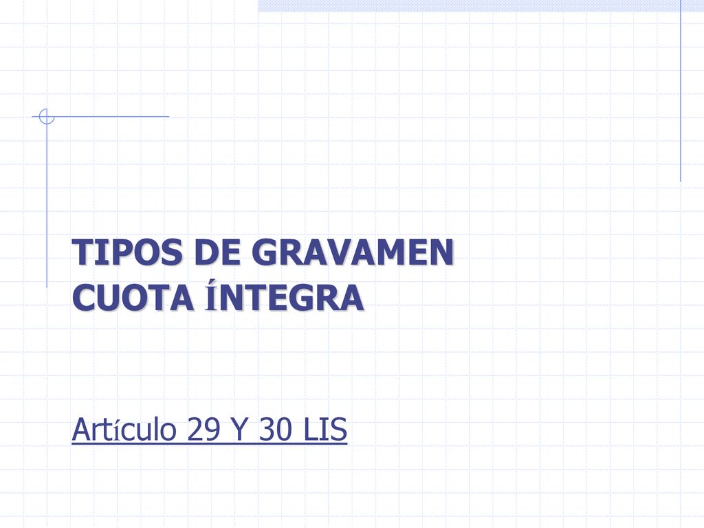 TIPOS DE GRAVAMEN CUOTA ÍNTEGRA Artículo 29 Y 30 LIS
