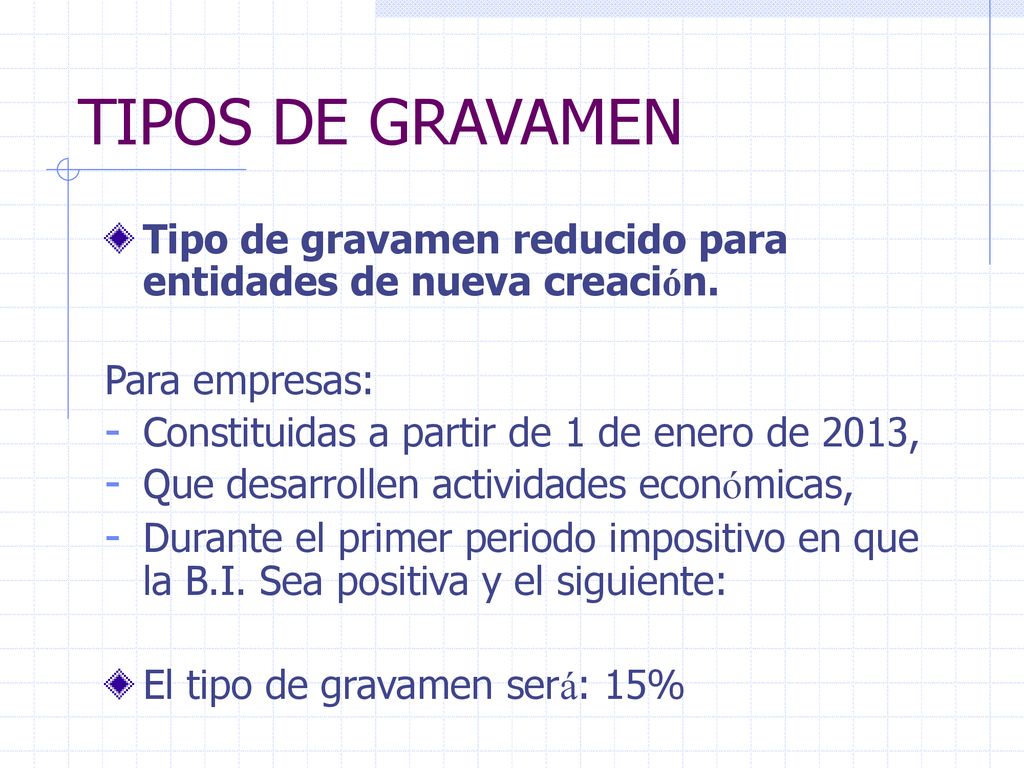 TIPOS DE GRAVAMEN Tipo de gravamen reducido para entidades de nueva creación. Para empresas: Constituidas a partir de 1 de enero de 2013,
