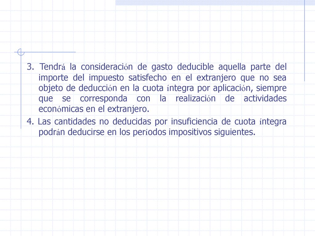 3. Tendrá la consideración de gasto deducible aquella parte del importe del impuesto satisfecho en el extranjero que no sea objeto de deducción en la cuota íntegra por aplicación, siempre que se corresponda con la realización de actividades económicas en el extranjero.
