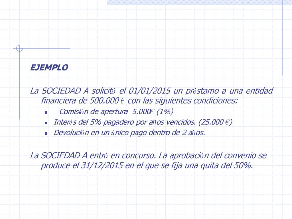EJEMPLO La SOCIEDAD A solicitó el 01/01/2015 un préstamo a una entidad financiera de € con las siguientes condiciones: