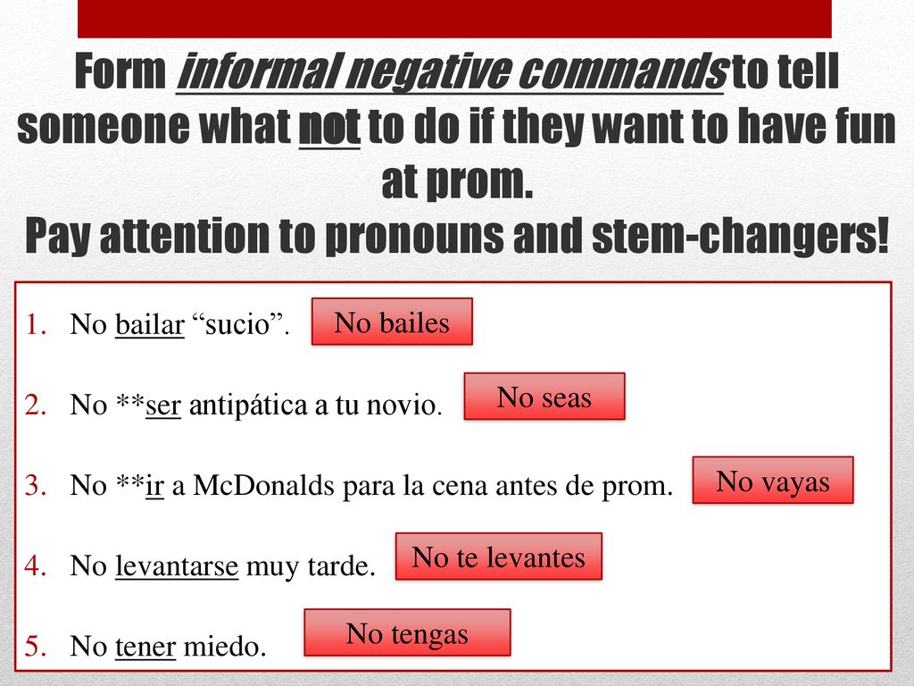 Form informal negative commands to tell someone what not to do if they want to have fun at prom. Pay attention to pronouns and stem-changers!