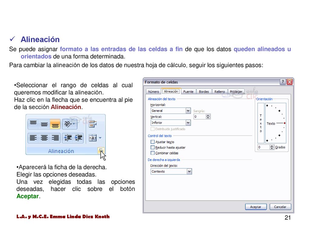Alineación Se puede asignar formato a las entradas de las celdas a fin de que los datos queden alineados u orientados de una forma determinada.