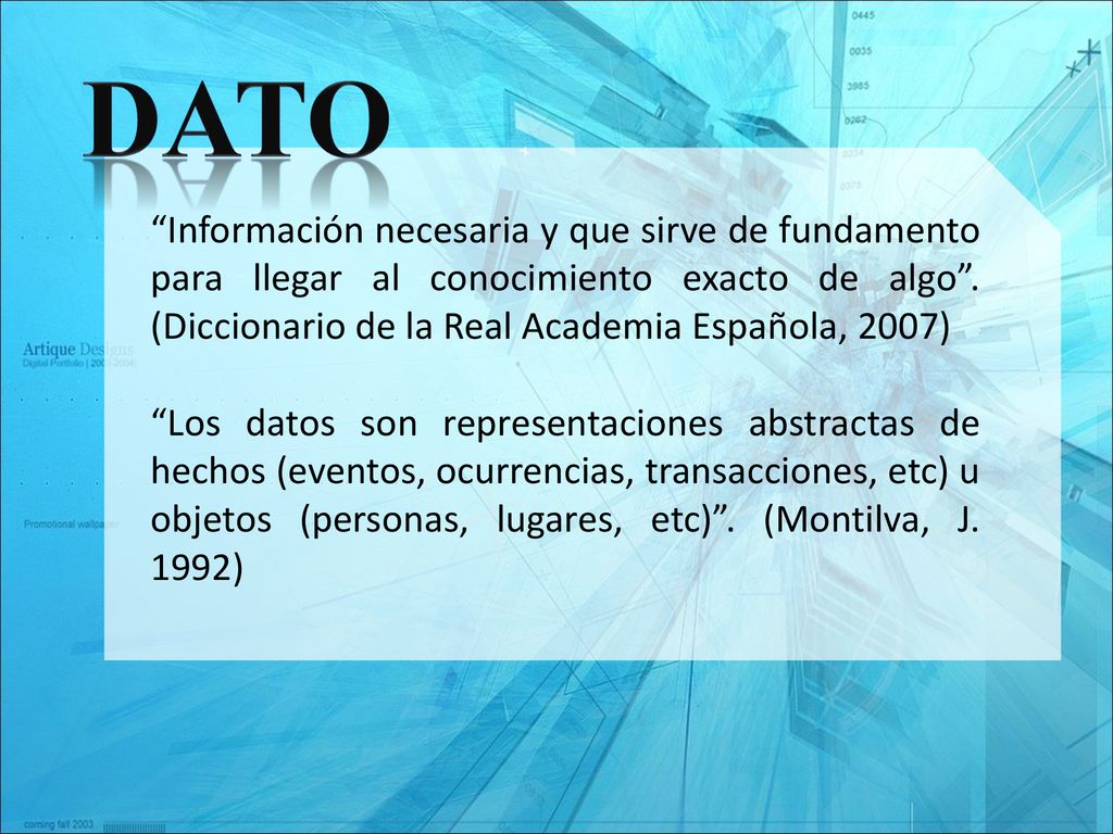Dato Información necesaria y que sirve de fundamento para llegar al conocimiento exacto de algo . (Diccionario de la Real Academia Española, 2007)