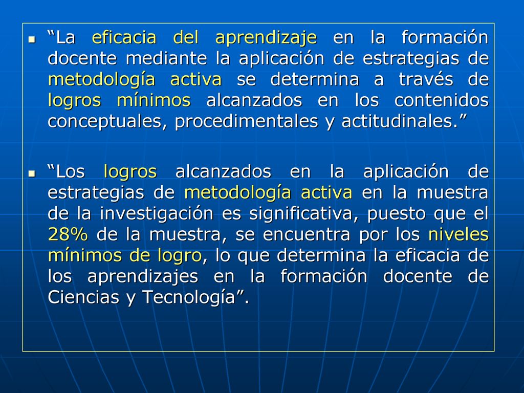 La eficacia del aprendizaje en la formación docente mediante la aplicación de estrategias de metodología activa se determina a través de logros mínimos alcanzados en los contenidos conceptuales, procedimentales y actitudinales.