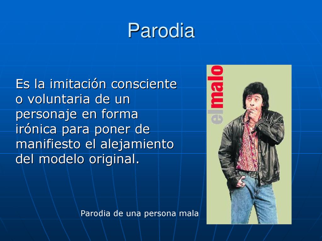 Parodia Es la imitación consciente o voluntaria de un personaje en forma irónica para poner de manifiesto el alejamiento del modelo original.