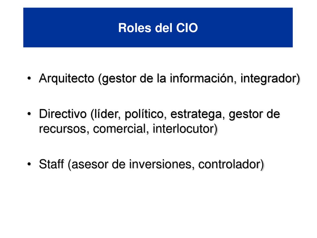 Roles del CIO Arquitecto (gestor de la información, integrador) Directivo (líder, político, estratega, gestor de recursos, comercial, interlocutor)