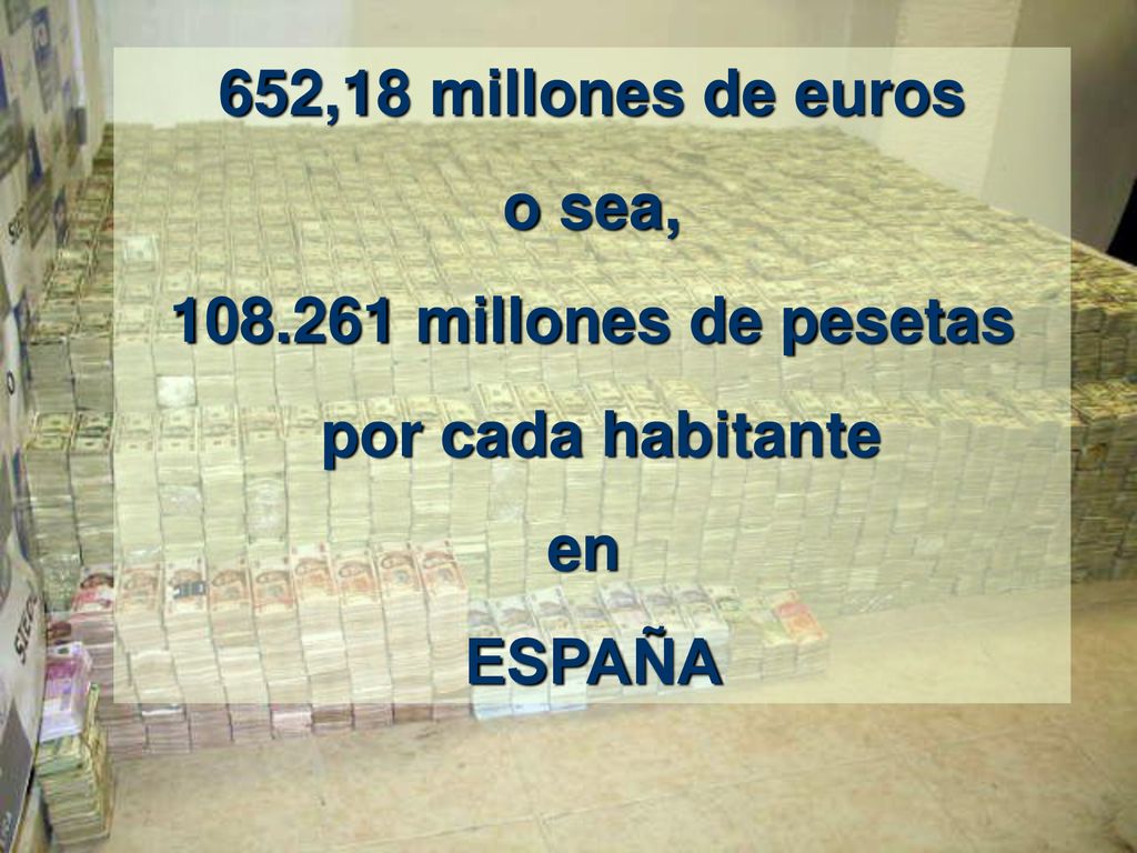 652,18 millones de euros o sea, millones de pesetas por cada habitante en ESPAÑA