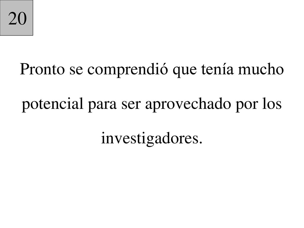 20 Pronto se comprendió que tenía mucho potencial para ser aprovechado por los investigadores.