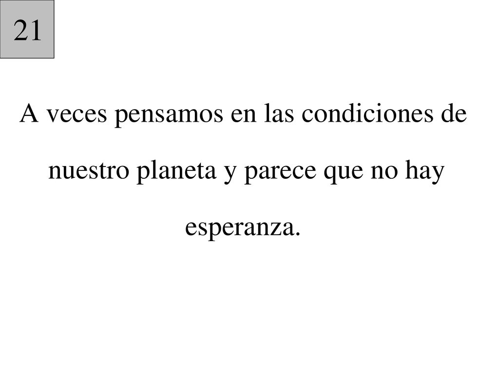 21 A veces pensamos en las condiciones de nuestro planeta y parece que no hay esperanza.