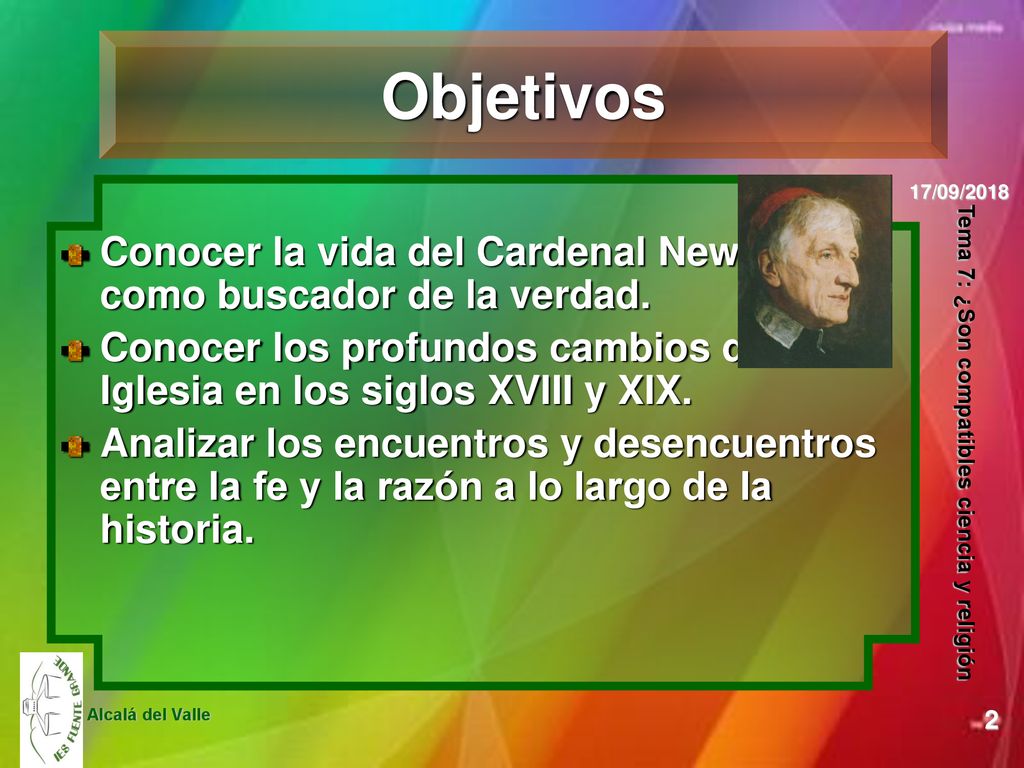 Objetivos Conocer la vida del Cardenal Newman como buscador de la verdad. Conocer los profundos cambios de la Iglesia en los siglos XVIII y XIX.