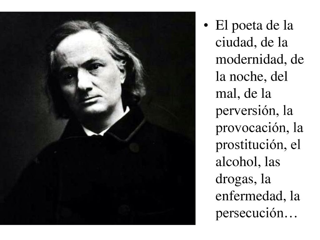 El poeta de la ciudad, de la modernidad, de la noche, del mal, de la perversión, la provocación, la prostitución, el alcohol, las drogas, la enfermedad, la persecución…