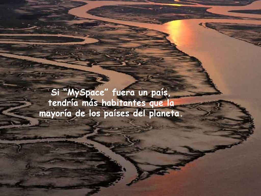 Si MySpace fuera un país, tendría más habitantes que la mayoría de los países del planeta.