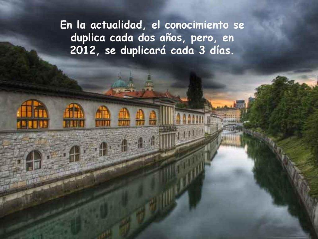 En la actualidad, el conocimiento se duplica cada dos años, pero, en 2012, se duplicará cada 3 días.