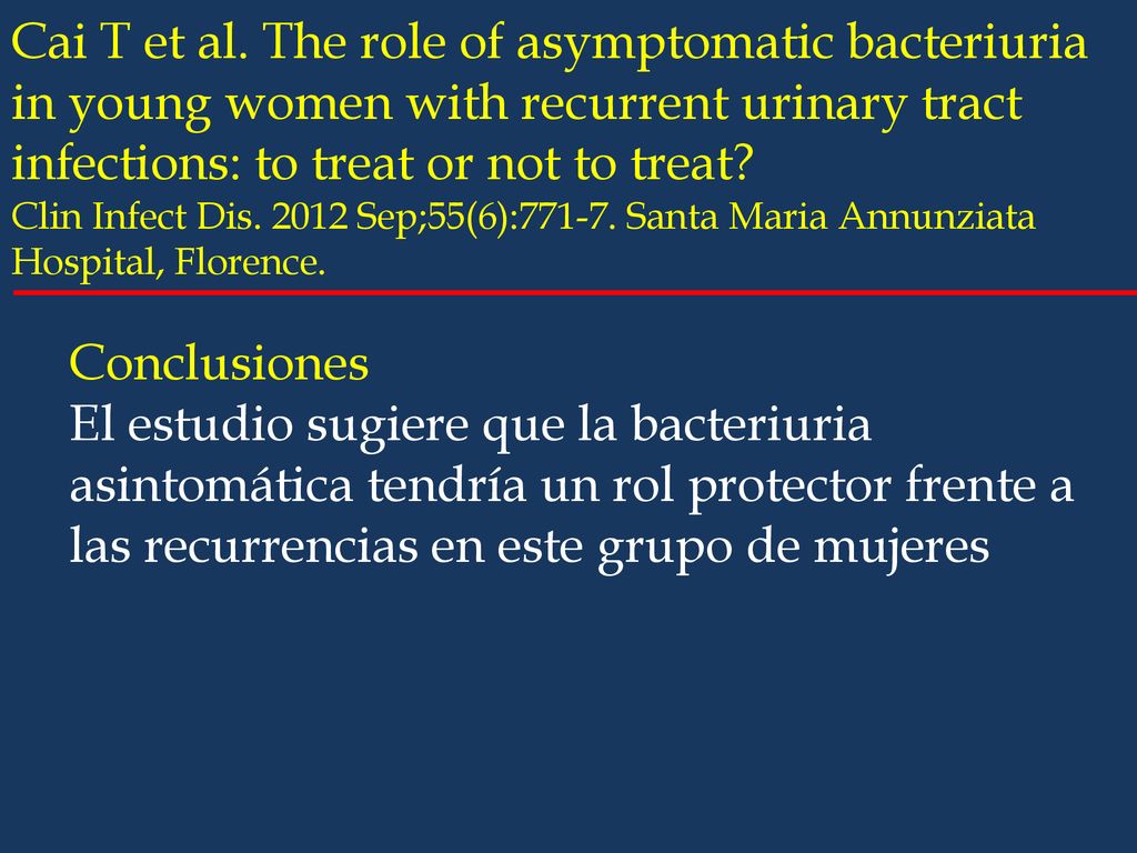 Cai T et al. The role of asymptomatic bacteriuria in young women with recurrent urinary tract infections: to treat or not to treat