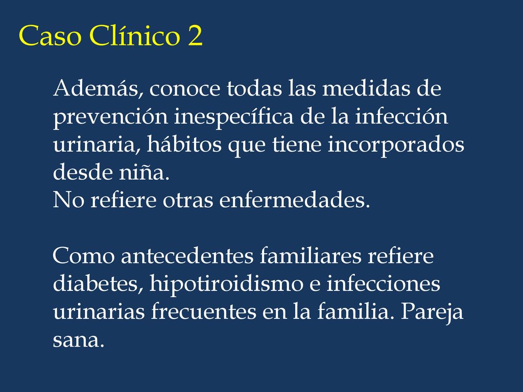Caso Clínico 2 Además, conoce todas las medidas de prevención inespecífica de la infección urinaria, hábitos que tiene incorporados desde niña.