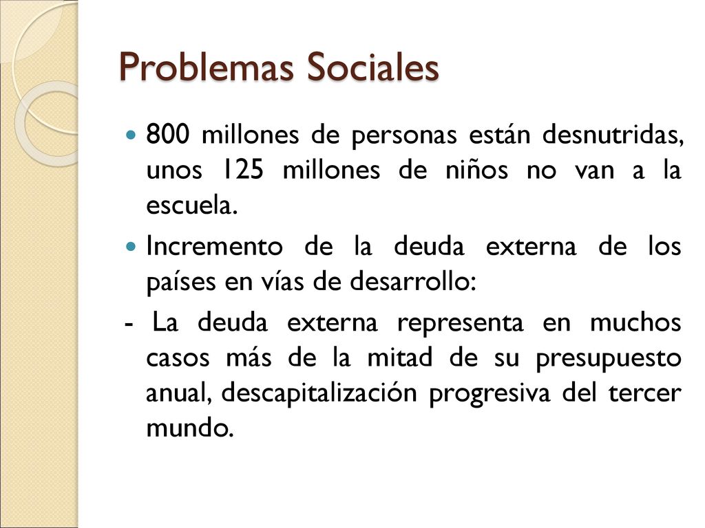 Problemas Sociales 800 millones de personas están desnutridas, unos 125 millones de niños no van a la escuela.