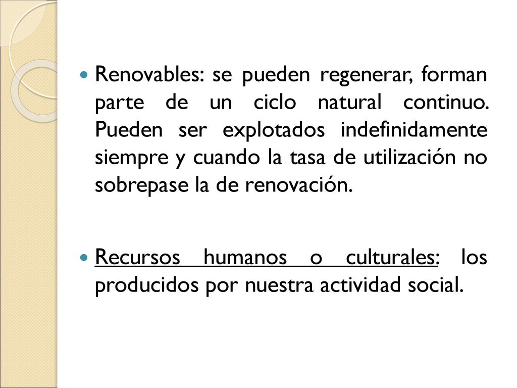 Renovables: se pueden regenerar, forman parte de un ciclo natural continuo. Pueden ser explotados indefinidamente siempre y cuando la tasa de utilización no sobrepase la de renovación.