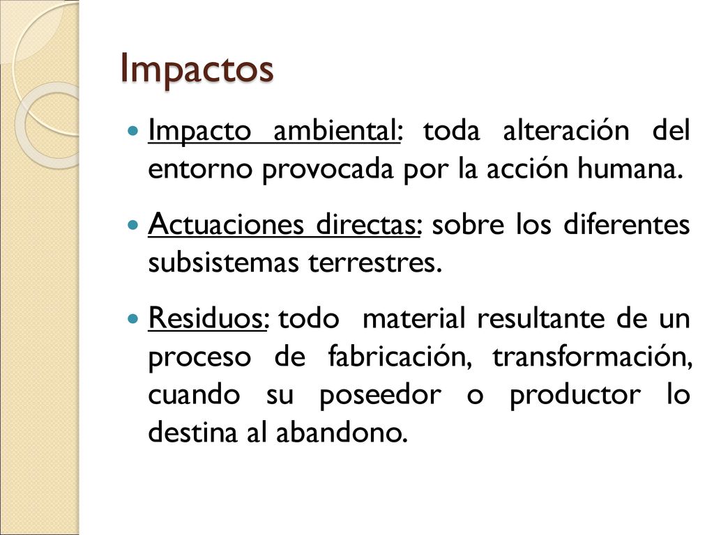 Impactos Impacto ambiental: toda alteración del entorno provocada por la acción humana.