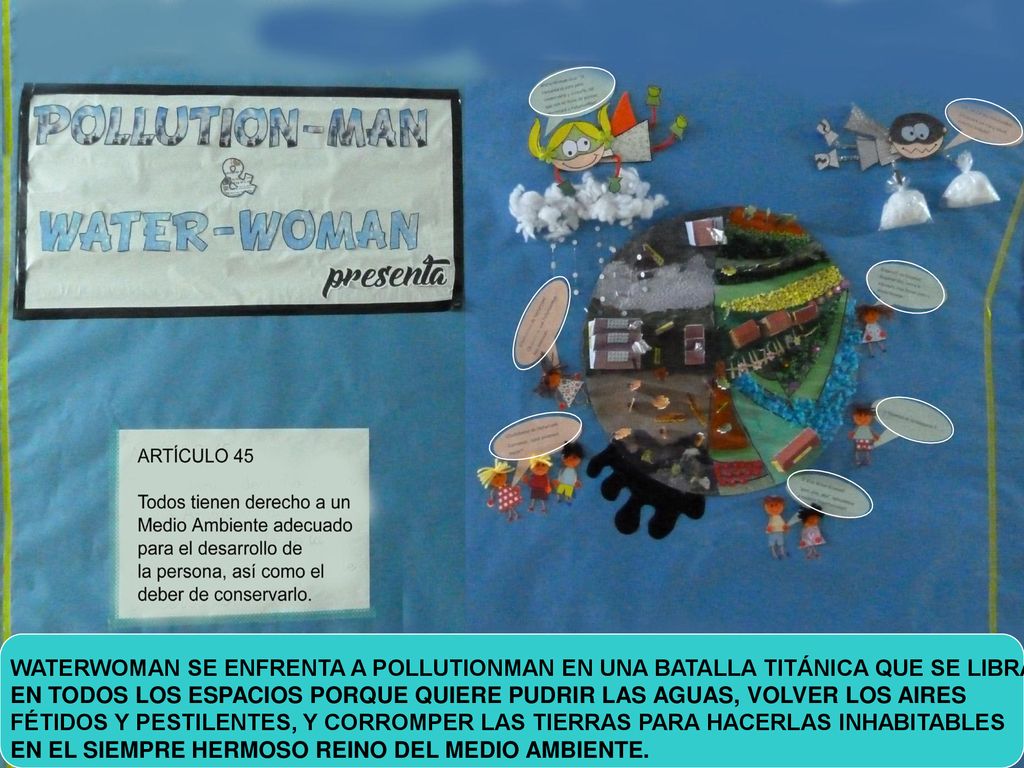 WATERWOMAN SE ENFRENTA A POLLUTIONMAN EN UNA BATALLA TITÁNICA QUE SE LIBRA EN TODOS LOS ESPACIOS PORQUE QUIERE PUDRIR LAS AGUAS, VOLVER LOS AIRES FÉTIDOS Y PESTILENTES, Y CORROMPER LAS TIERRAS PARA HACERLAS INHABITABLES EN EL SIEMPRE HERMOSO REINO DEL MEDIO AMBIENTE.