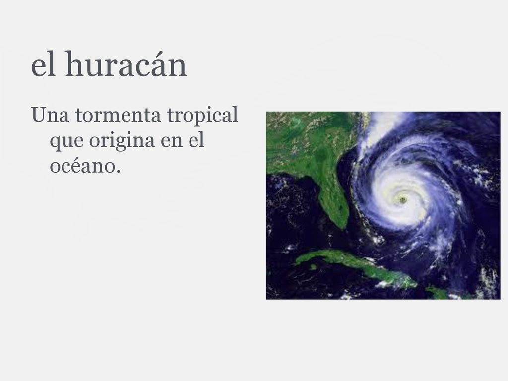 el huracán Una tormenta tropical que origina en el océano.