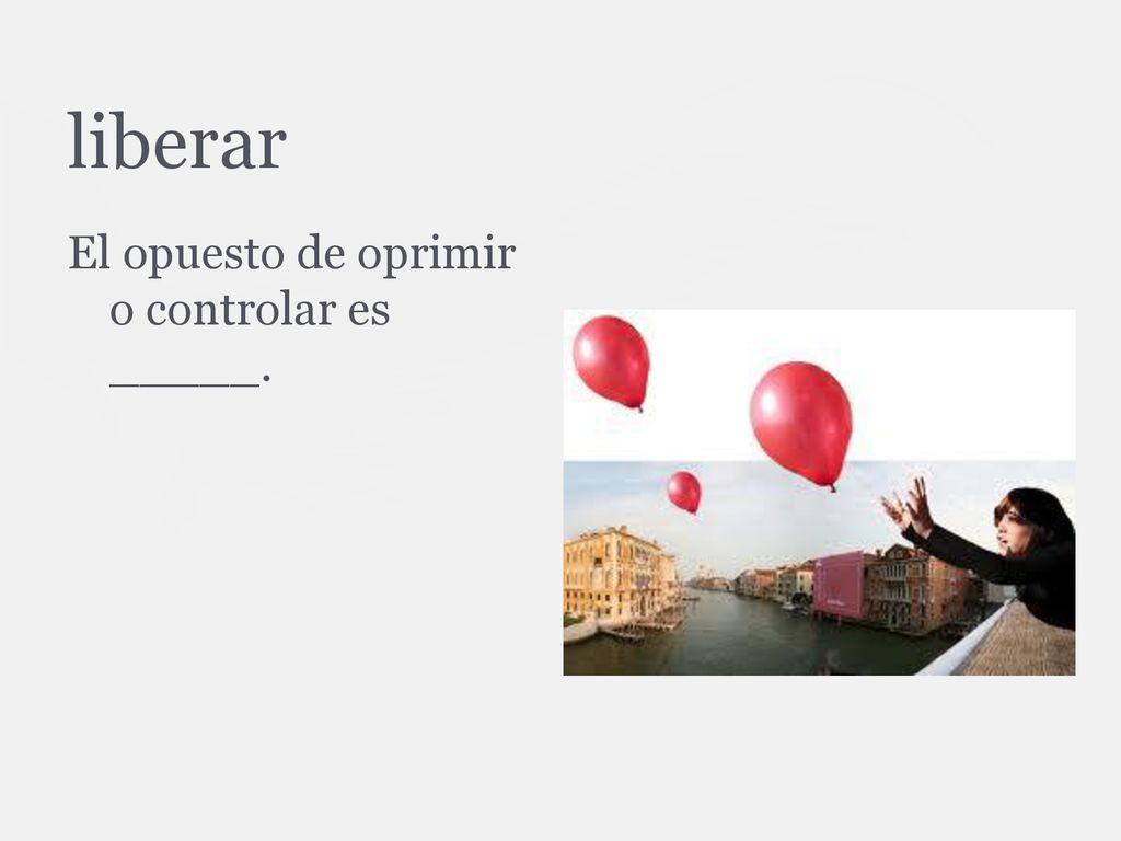 liberar El opuesto de oprimir o controlar es _____.