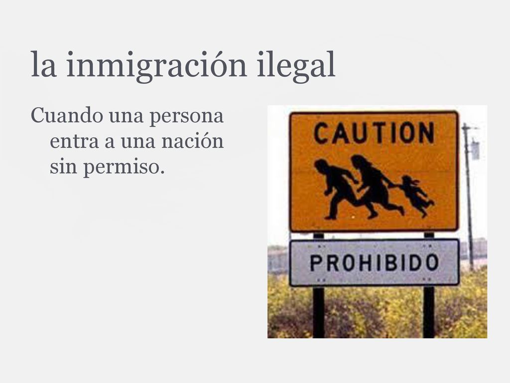 la inmigración ilegal Cuando una persona entra a una nación sin permiso.