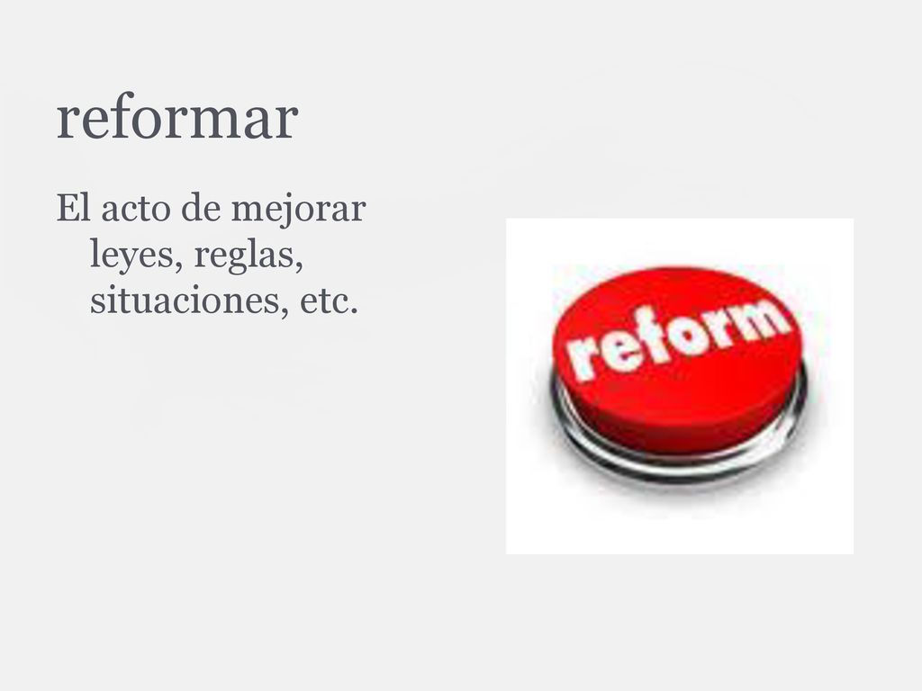 reformar El acto de mejorar leyes, reglas, situaciones, etc.