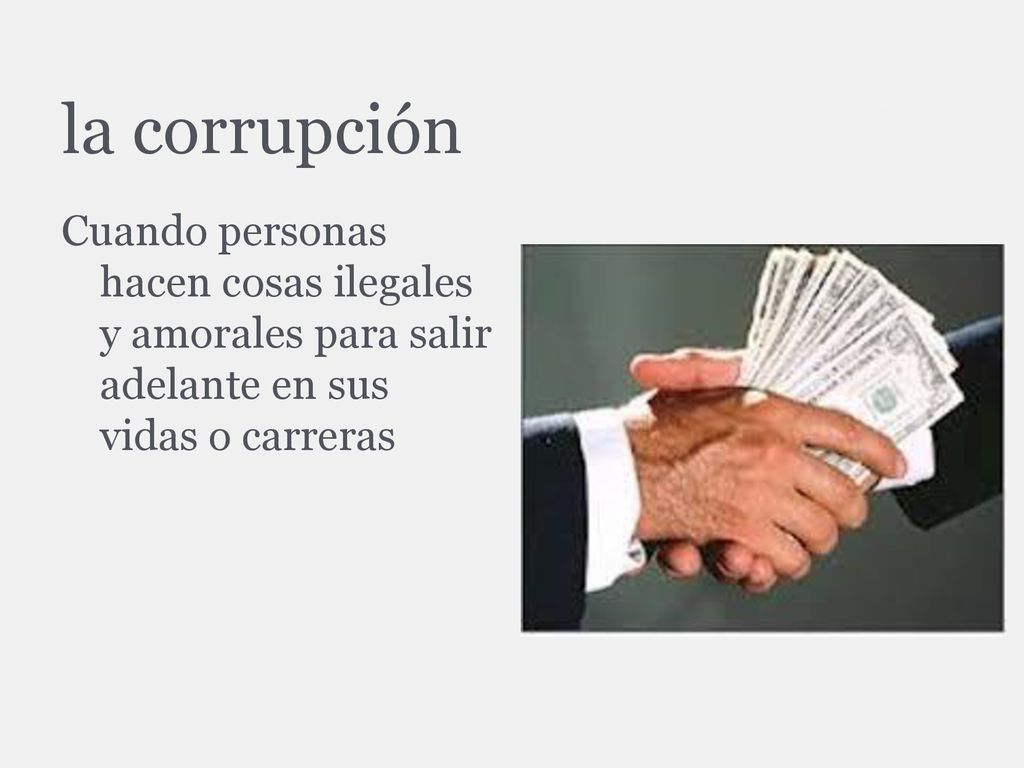 la corrupción Cuando personas hacen cosas ilegales y amorales para salir adelante en sus vidas o carreras.