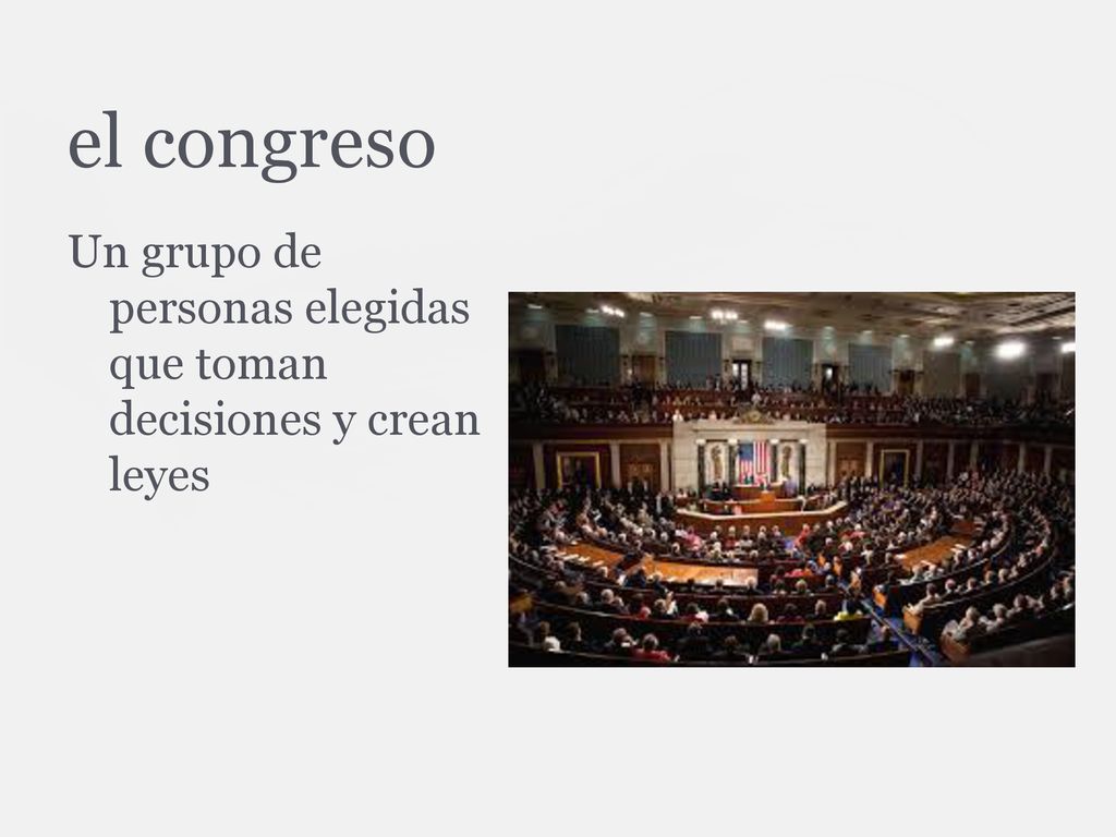 el congreso Un grupo de personas elegidas que toman decisiones y crean leyes