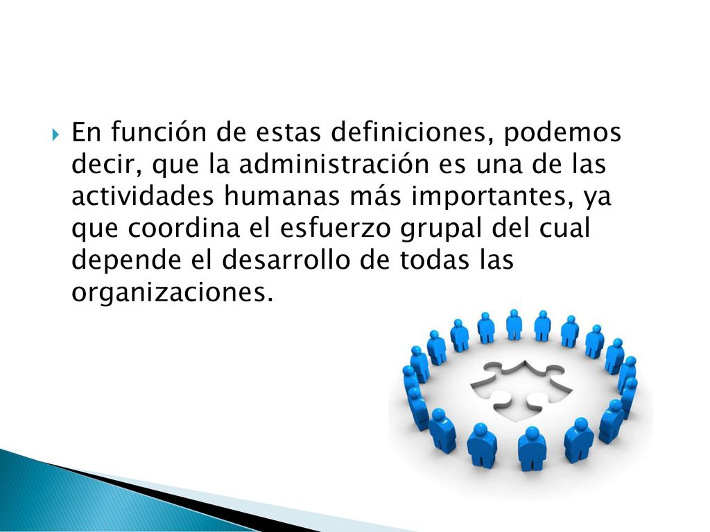 En función de estas definiciones, podemos decir, que la administración es una de las actividades humanas más importantes, ya que coordina el esfuerzo grupal del cual depende el desarrollo de todas las organizaciones.