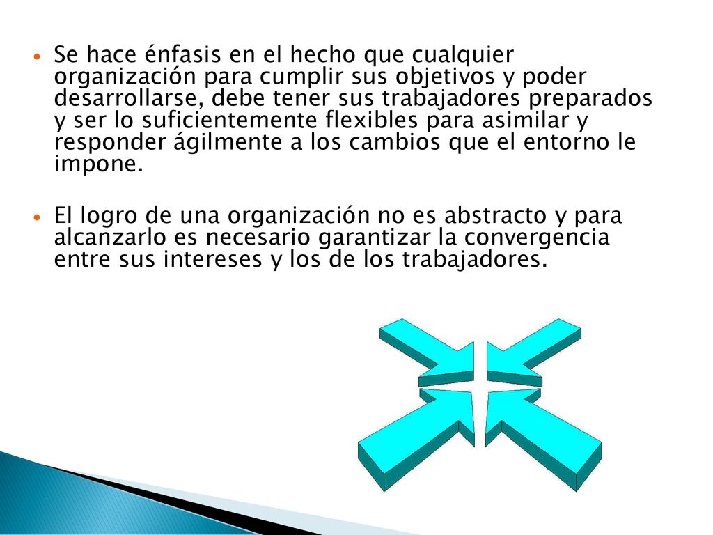 Se hace énfasis en el hecho que cualquier organización para cumplir sus objetivos y poder desarrollarse, debe tener sus trabajadores preparados y ser lo suficientemente flexibles para asimilar y responder ágilmente a los cambios que el entorno le impone.