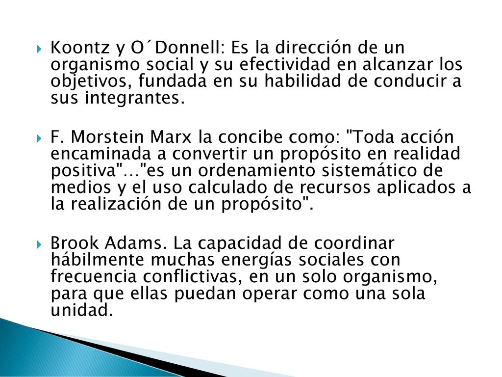 Koontz y O´Donnell: Es la dirección de un organismo social y su efectividad en alcanzar los objetivos, fundada en su habilidad de conducir a sus integrantes.