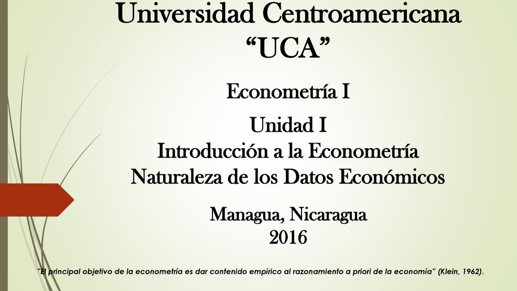 Universidad Centroamericana UCA Econometría I Unidad I Introducción a la Econometría Naturaleza de los Datos Económicos Managua, Nicaragua 2016