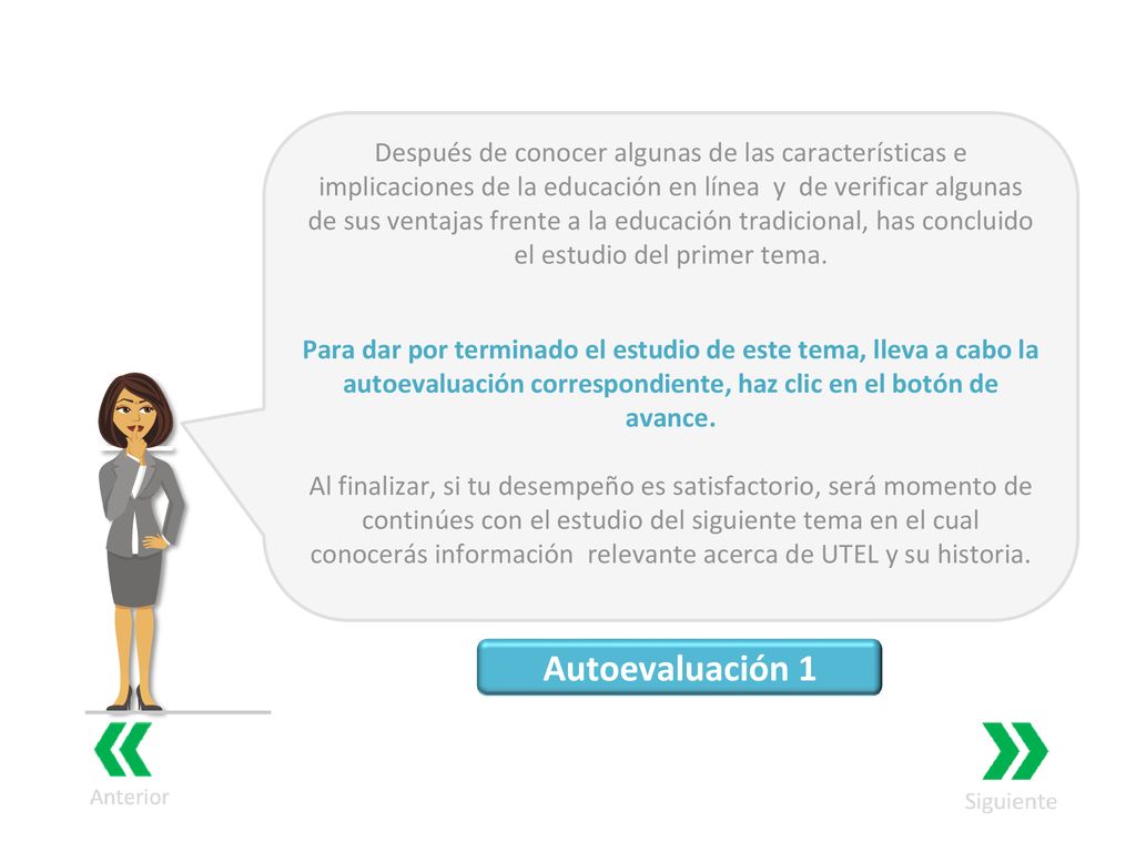 Después de conocer algunas de las características e implicaciones de la educación en línea y de verificar algunas de sus ventajas frente a la educación tradicional, has concluido el estudio del primer tema.