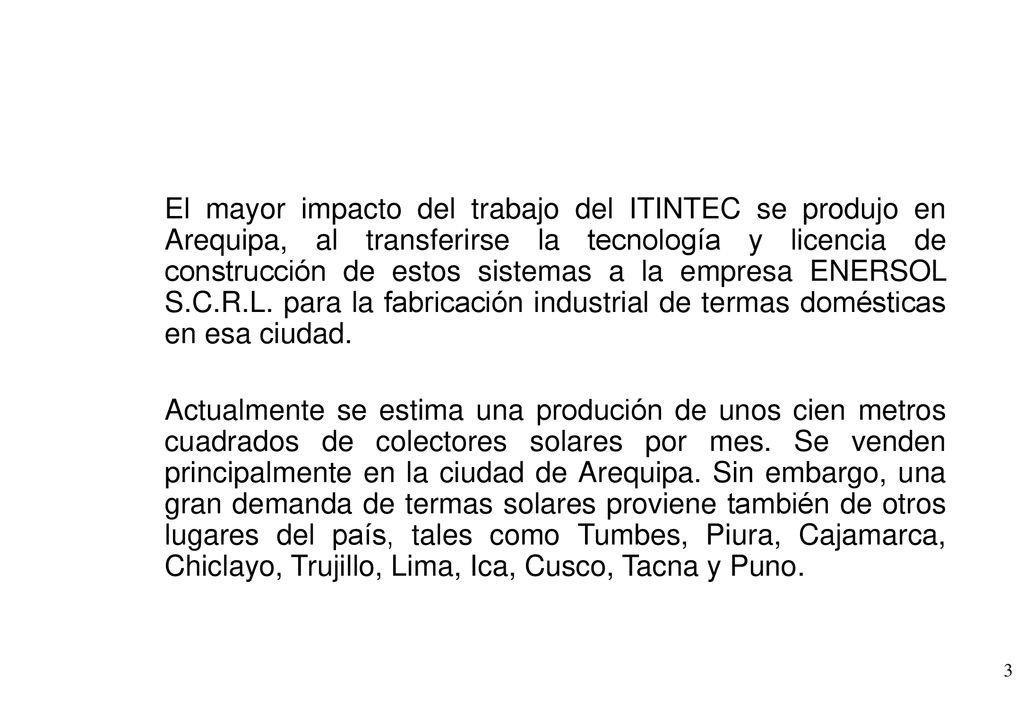 El mayor impacto del trabajo del ITINTEC se produjo en Arequipa, al transferirse la tecnología y licencia de construcción de estos sistemas a la empresa ENERSOL S.C.R.L. para la fabricación industrial de termas domésticas en esa ciudad.