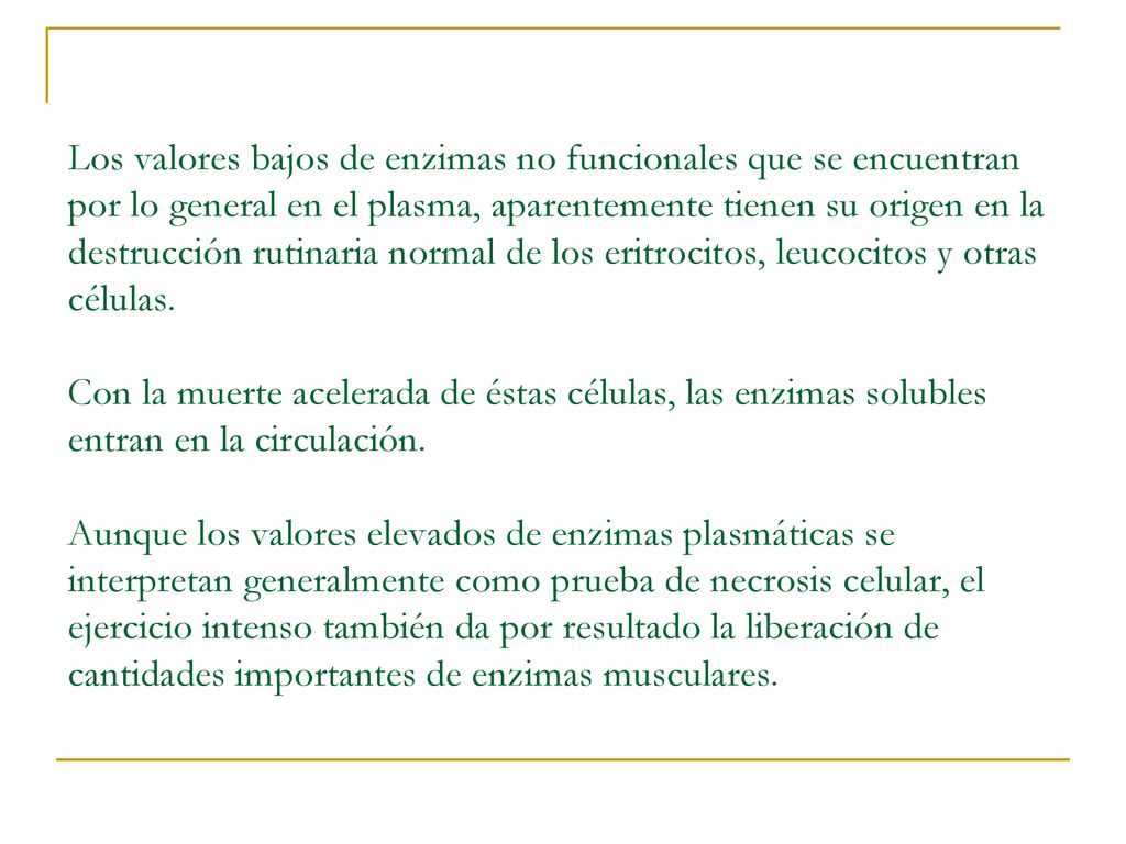 Los valores bajos de enzimas no funcionales que se encuentran por lo general en el plasma, aparentemente tienen su origen en la destrucción rutinaria normal de los eritrocitos, leucocitos y otras células.