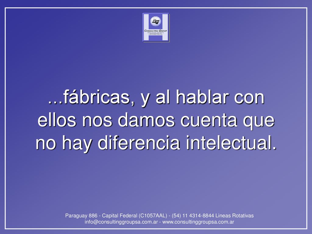 ...fábricas, y al hablar con ellos nos damos cuenta que no hay diferencia intelectual.