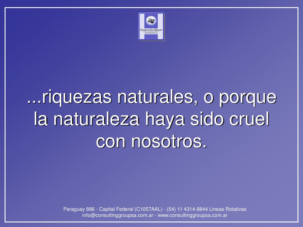 ...riquezas naturales, o porque la naturaleza haya sido cruel con nosotros.