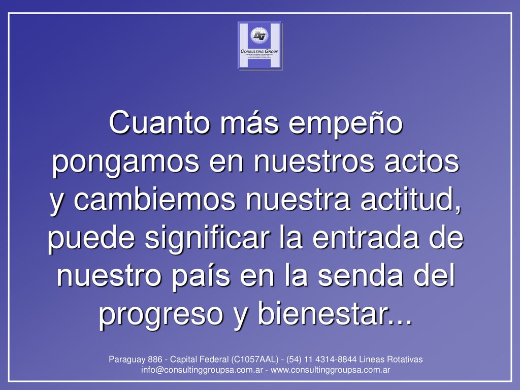 Cuanto más empeño pongamos en nuestros actos y cambiemos nuestra actitud, puede significar la entrada de nuestro país en la senda del progreso y bienestar...