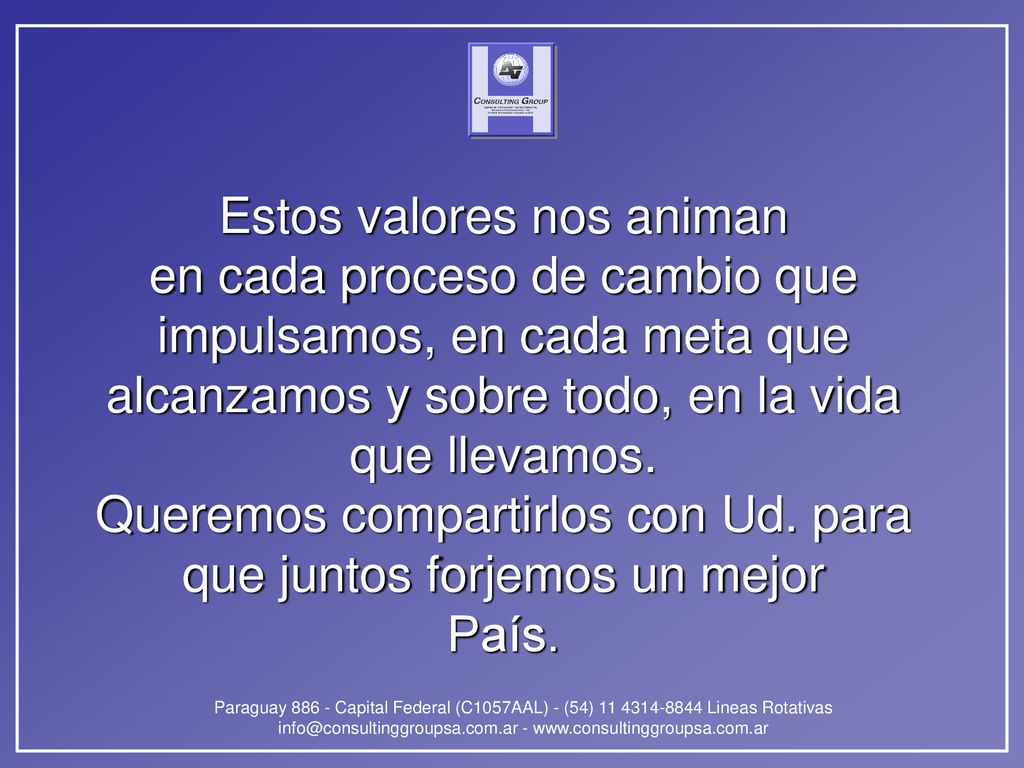 Estos valores nos animan en cada proceso de cambio que impulsamos, en cada meta que alcanzamos y sobre todo, en la vida que llevamos.