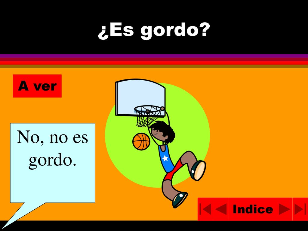 ¿Es gordo A ver No, no es gordo. Indice