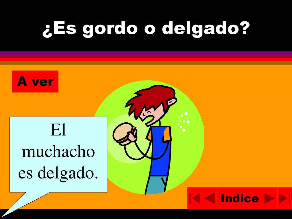 ¿Es gordo o delgado A ver El muchacho es delgado. Indice