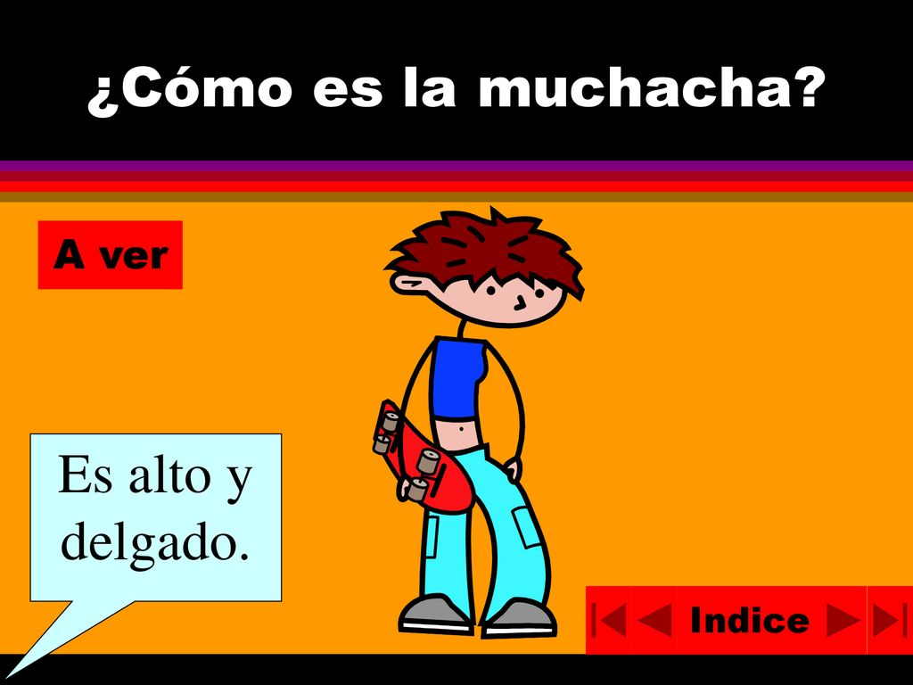 ¿Cómo es la muchacha A ver Es alto y delgado. Indice