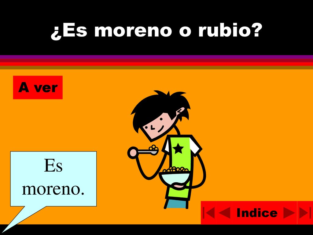 ¿Es moreno o rubio A ver Es moreno. Indice