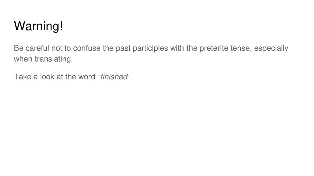 Warning! Be careful not to confuse the past participles with the preterite tense, especially when translating.