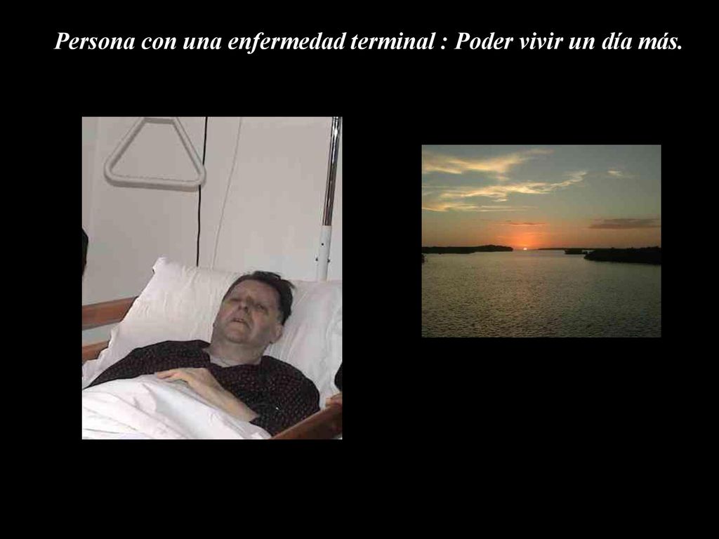 Persona con una enfermedad terminal : Poder vivir un día más.