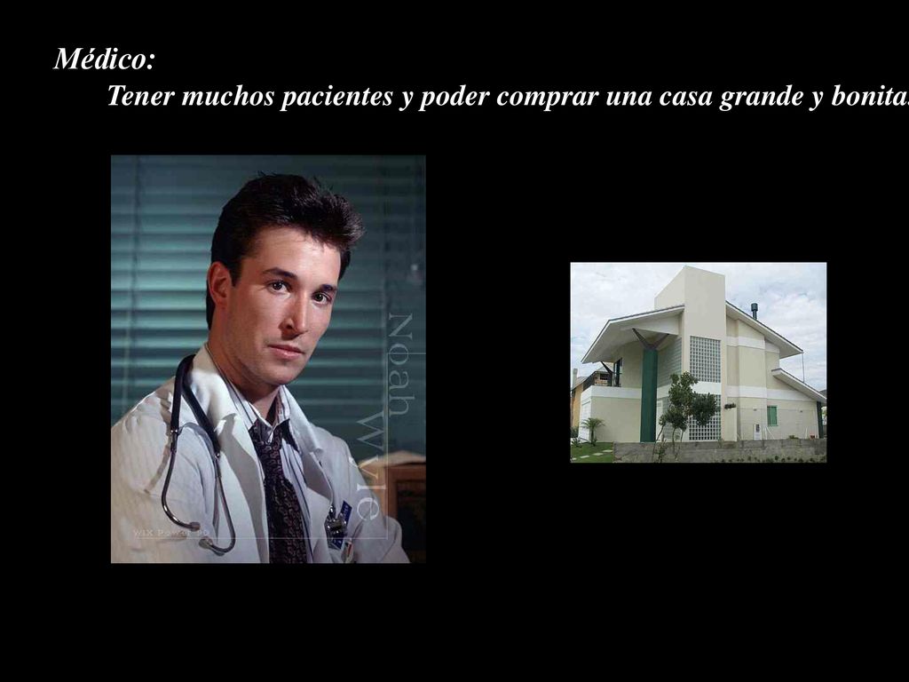 Médico: Tener muchos pacientes y poder comprar una casa grande y bonita.