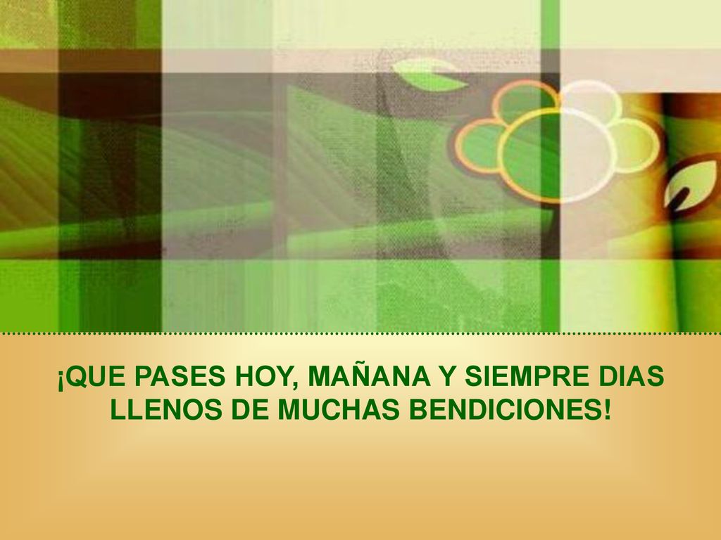¡QUE PASES HOY, MAÑANA Y SIEMPRE DIAS LLENOS DE MUCHAS BENDICIONES!