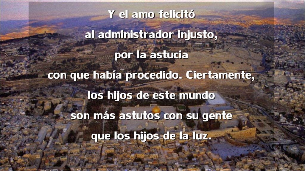 Y el amo felicitó al administrador injusto, por la astucia con que había procedido.